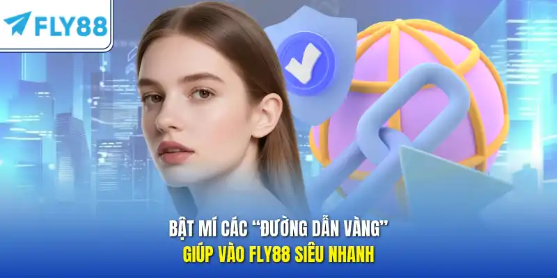 Bật mí các “đường dẫn vàng” giúp vào FLY88 siêu nhanh