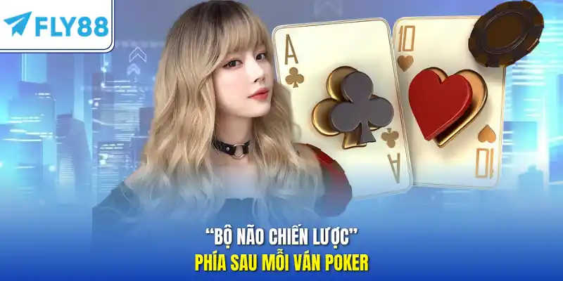 “Bộ não chiến lược” phía sau mỗi ván Poker