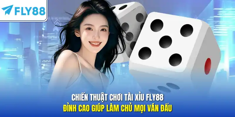 Chiến thuật chơi tài xỉu FLY88 đỉnh cao giúp làm chủ mọi ván đấu