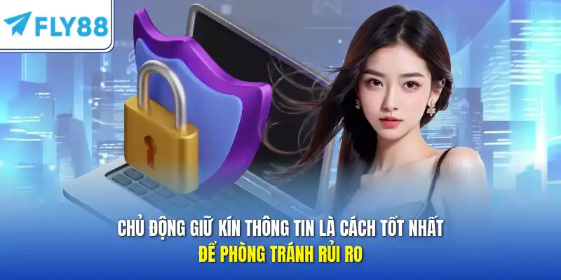 Chủ động giữ kín thông tin là cách tốt nhất để phòng tránh rủi ro