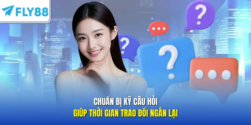 Chuẩn bị kỹ câu hỏi giúp thời gian trao đổi ngắn lại