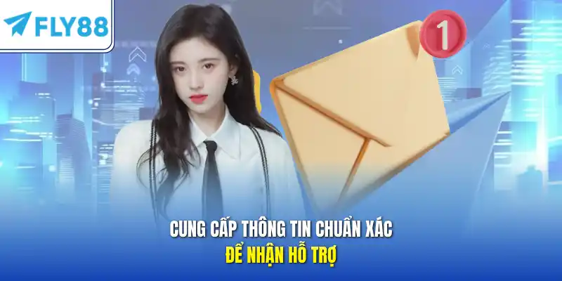 Cung cấp thông tin chuẩn xác để nhận hỗ trợ