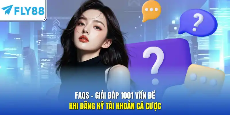 FAQS - Giải đáp 1001 vấn đề khi đăng ký tài khoản cá cược