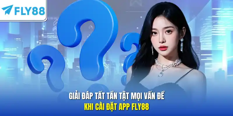 Giải đáp tất tần tật mọi vấn đề khi cài đặt app FLY88