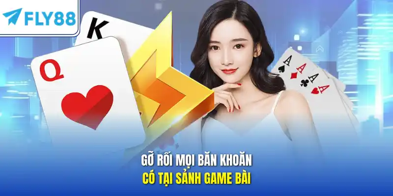 Gỡ rối mọi băn khoăn có tại sảnh game bài 