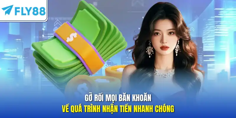 Gỡ rối mọi băn khoăn về quá trình nhận tiền nhanh chóng