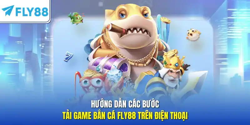 Hướng dẫn các bước tải game bắn cá FLY88 trên điện thoại