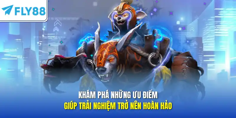 Khám phá những ưu điểm giúp trải nghiệm trở nên hoàn hảo