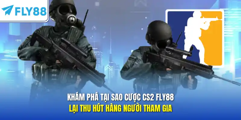 Khám phá tại sao cược CS2 FLY88 lại thu hút hàng người tham gia