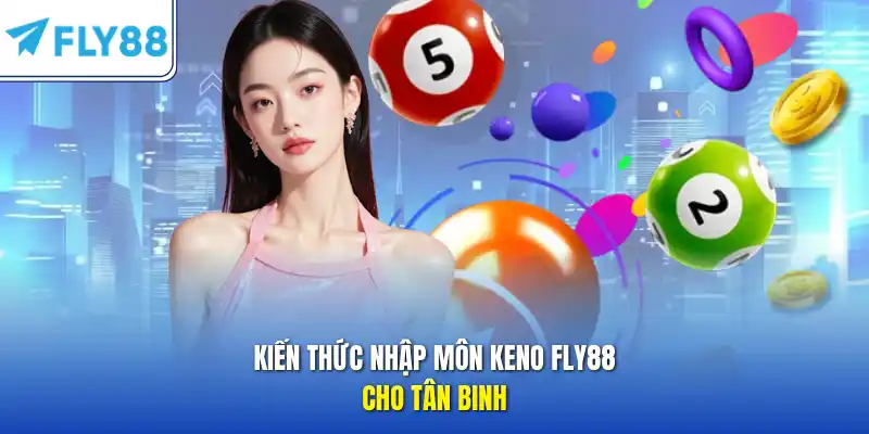 Kiến thức nhập môn keno FLY88 cho tân binh 