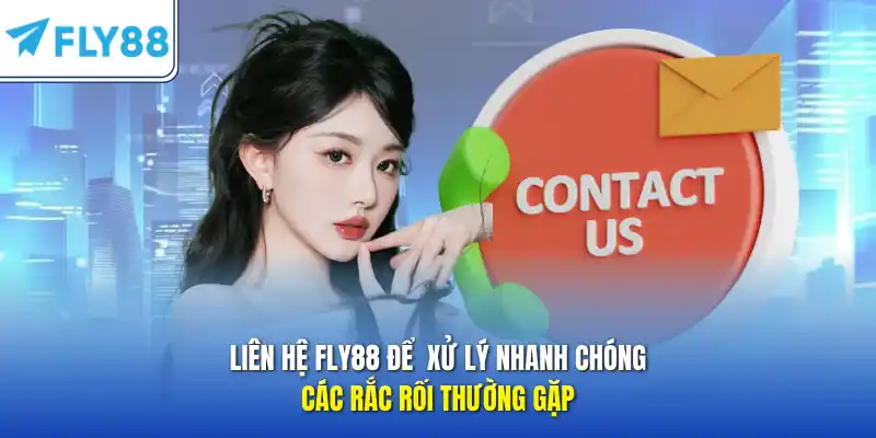 Liên hệ FlY88 để  xử lý nhanh chóng các rắc rối thường gặp