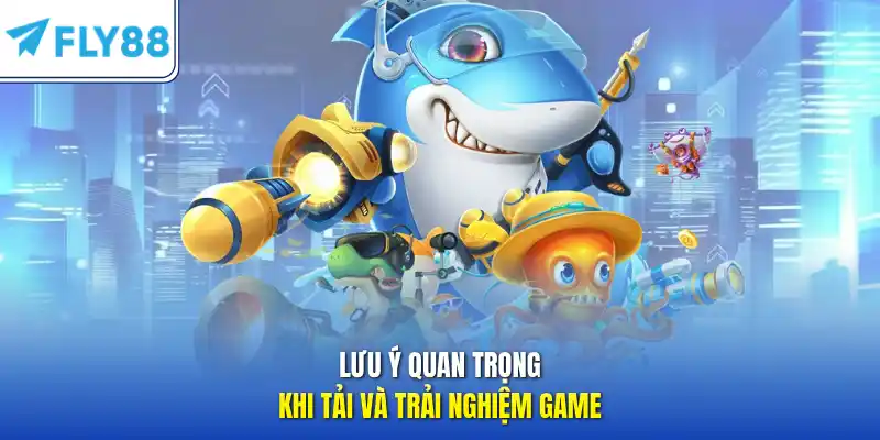 Lưu ý quan trọng khi tải và trải nghiệm game
