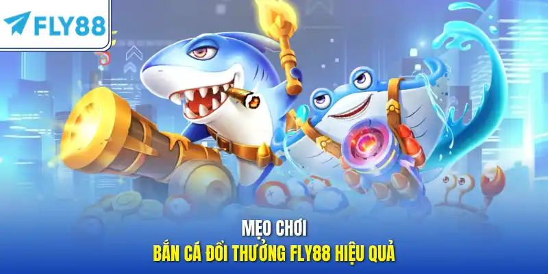 Mẹo chơi bắn cá đổi thưởng FLY88 hiệu quả