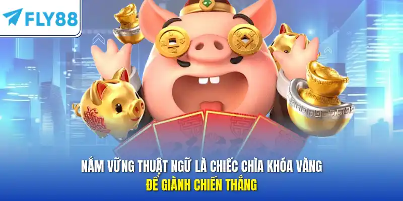 Nắm vững thuật ngữ là chiếc chìa khóa vàng để giành chiến thắng