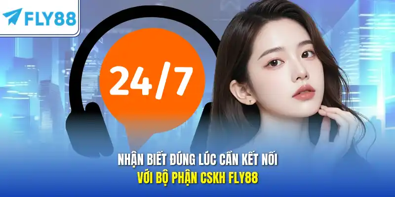 Nhận biết đúng lúc cần kết nối với bộ phận CSKH FLY88  