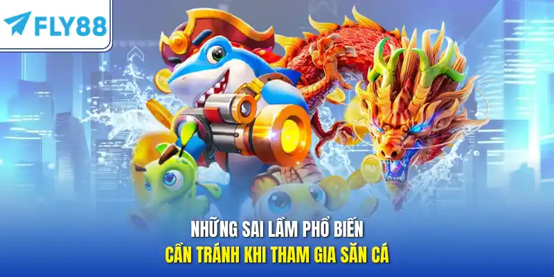 Những sai lầm phổ biến cần tránh khi tham gia săn cá