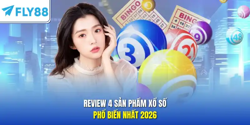 Review 4 sản phẩm xổ số phổ biến nhất 2026