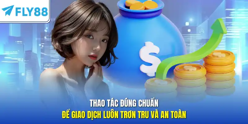 Thao tác đúng chuẩn để giao dịch luôn trơn tru và an toàn