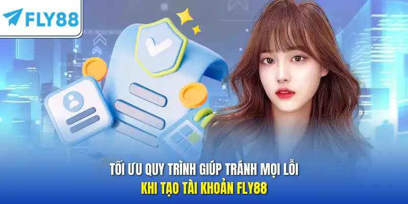 Tối ưu quy trình giúp tránh mọi lỗi khi tạo tài khoản FLY88