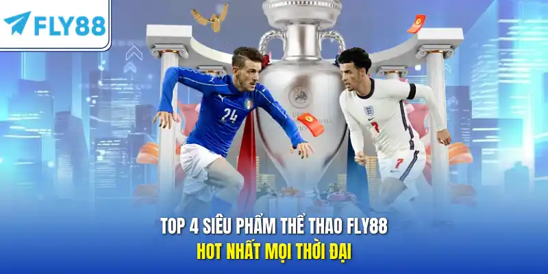 Top 4 siêu phẩm thể thao FLY88 hot nhất mọi thời đại 