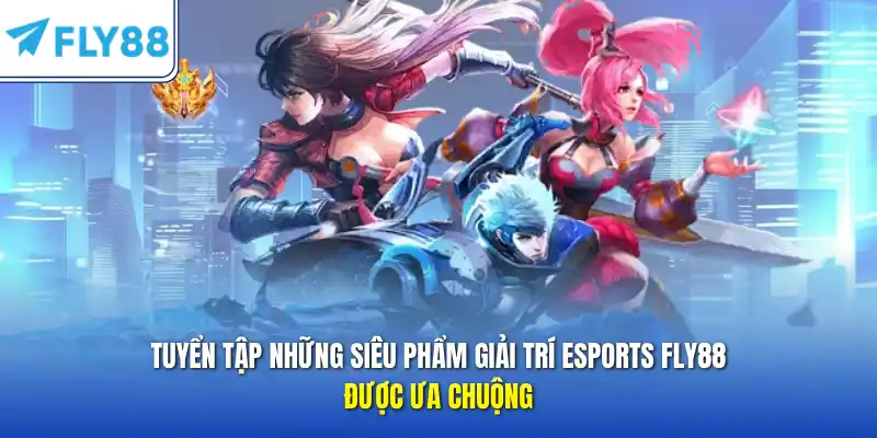 Tuyển tập những siêu phẩm giải trí Esports FLY88 được ưa chuộng