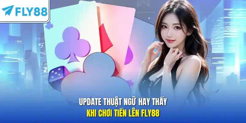 Update thuật ngữ hay thấy khi chơi tiến lên FLY88